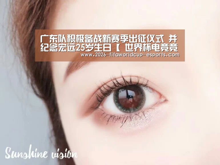 广东队积极备战新赛季出征仪式 并纪念宏远25岁生日【 世界杯电竞竞猜】